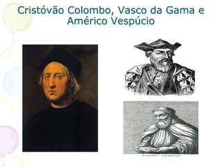 Cristóvão Colombo, Vasco da Gama e
Américo Vespúcio
 