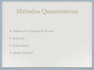 Métodos Quantitativos
Análise de Correlação de Pearson!
Regressão!
Experimento!
Análise Fatorial
 