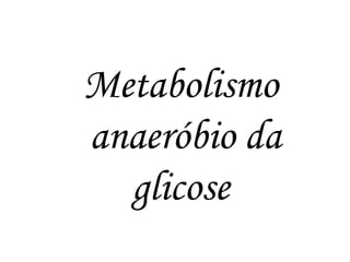 Metabolismo  anaeróbio da glicose  