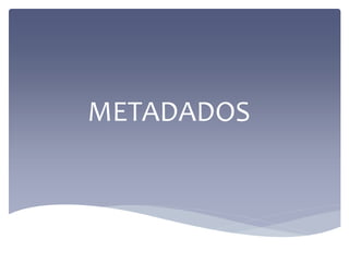 METADADOS
 