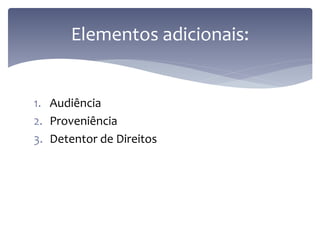 Elementos adicionais:


1. Audiência
2. Proveniência
3. Detentor de Direitos
 