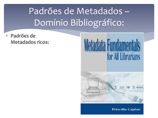 Padrões de Metadados –
          Domínio Bibliográfico:
• Padrões de
  Metadados ricos:
 