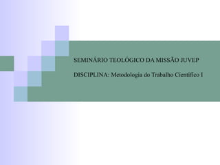 SEMINÁRIO TEOLÓGICO DA MISSÃO JUVEP DISCIPLINA: Metodologia do Trabalho Científico I  