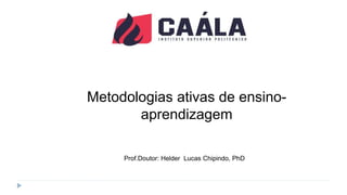Metodologias ativas de ensino-
aprendizagem
Prof.Doutor: Helder Lucas Chipindo, PhD
 