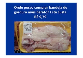 Onde posso comprar bandeja de
gordura mais barato? Esta custa
R$ 9,79
 