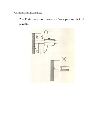 Autor: Professor Dr. Eduardo Braga
7 – Posicione corretamente as faces para medição de
ressaltos.
 