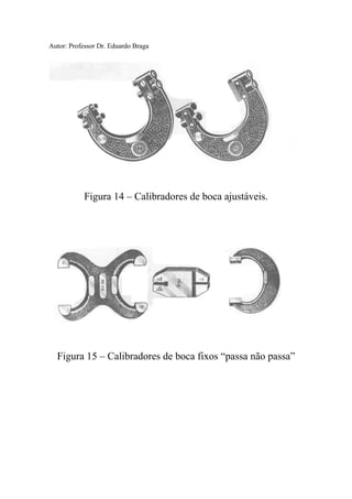 Autor: Professor Dr. Eduardo Braga
Figura 14 – Calibradores de boca ajustáveis.
Figura 15 – Calibradores de boca fixos “passa não passa”
 