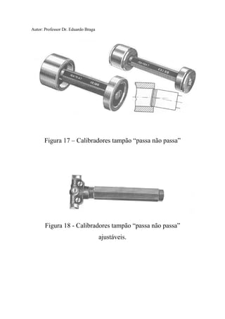 Autor: Professor Dr. Eduardo Braga
Figura 17 – Calibradores tampão “passa não passa”
Figura 18 - Calibradores tampão “passa não passa”
ajustáveis.
 
