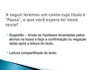 
 Sugestão – Anote as hipóteses levantadas pelos
alunos na lousa e faça a confirmação ou negação
delas após a leitura do texto.
 Leitura compartilhada do texto.
 