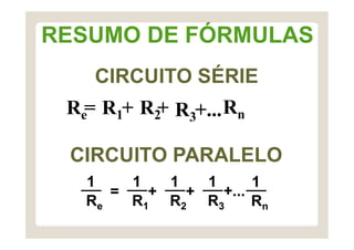 RESUMO DE FÓRMULAS
Re
1
R1
1
R2
1
R3
1
Rn
1
CIRCUITO SÉRIE
CIRCUITO PARALELO
= + + +...
Re
= R1+ R2
+ Rn
R3+...
 