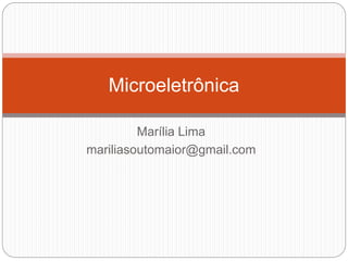 Marília Lima
mariliasoutomaior@gmail.com
Microeletrônica
 