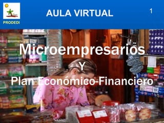 AULA VIRTUAL     1
PRODEDI




      Microempresarios
              Y
   Plan Económico-Financiero
 