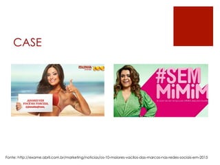 CASE
Fonte: http://exame.abril.com.br/marketing/noticias/os-10-maiores-vacilos-das-marcas-nas-redes-sociais-em-2015
 