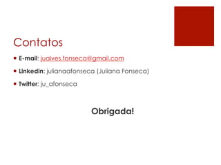 Contatos
¡  E-mail: jualves.fonseca@gmail.com
¡  Linkedin: julianaafonseca (Juliana Fonseca)
¡  Twitter: ju_afonseca
Obrigada!
 