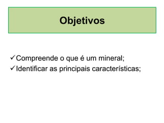 Compreende o que é um mineral;
Identificar as principais características;
Objetivos
 