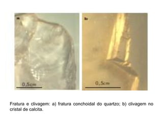 Fratura e clivagem: a) fratura conchoidal do quartzo; b) clivagem no
cristal de calcita.
 