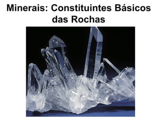 Minerais: Constituintes Básicos
das Rochas
 