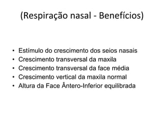 (Respiração nasal - Benefícios)
• Estímulo do crescimento dos seios nasais
• Crescimento transversal da maxila
• Crescimento transversal da face média
• Crescimento vertical da maxila normal
• Altura da Face Ântero-Inferior equilibrada
 
