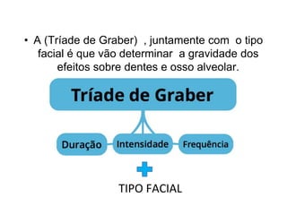 • A (Tríade de Graber) , juntamente com o tipo
facial é que vão determinar a gravidade dos
efeitos sobre dentes e osso alveolar.
TIPO FACIAL
 