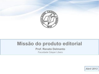 11
Missão do produto editorial
Prof. Renato Delmanto
Faculdade Cásper Líbero
Abril 2013
 