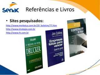 Referências e Livros
• Sites pesquisados:
http://www.merkatus.com.br/10_boletim/77.htm
http://www.strategia.com.br
http://www.rh.com.br
 