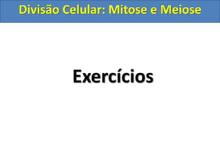 Exercícios
Divisão Celular: Mitose e Meiose
 