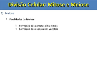 DDiivviissããoo CCeelluullaarr:: MMiittoossee ee MMeeiioossee 
3) Meiose 
 Finalidades da Meiose 
o Formação dos gametas em animais 
o Formação dos esporos nos vegetais 
