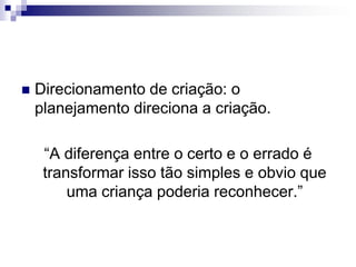 Direcionamento de criação: o planejamento direciona a criação.“A diferença entre o certo e o errado é transformar isso tão simples e obvio que uma criança poderia reconhecer.”
