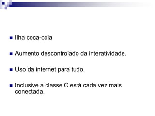 Ilha coca-colaAumento descontrolado da interatividade.Uso da internet para tudo.Inclusive a classe C está cada vez mais conectada.