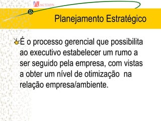 Planejamento Estratégico

É o processo gerencial que possibilita
ao executivo estabelecer um rumo a
ser seguido pela empresa, com vistas
a obter um nível de otimização na
relação empresa/ambiente.
 