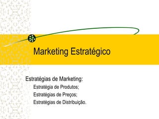 Marketing Estratégico

Estratégias de Marketing:
   Estratégia de Produtos;
   Estratégias de Preços;
   Estratégias de Distribuição.
 