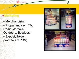 Marketing


- Merchandising;
- Propaganda em TV,
Rádio, Jornais,
Outdoors, Busdoor;
- Exposição do
produto em PDV;
 