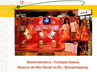 Stand Interativo - Fruitopia Games
Alcance de Alto Recall no RJ - Barrashopping.
 