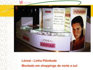Lóreal - Linha Plénitude
Montado em shoppings de norte a sul
 