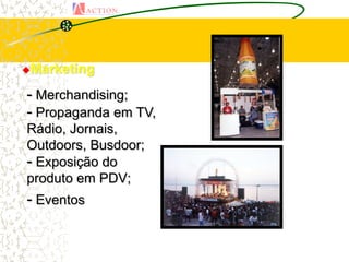Marketing


- Merchandising;
- Propaganda em TV,
Rádio, Jornais,
Outdoors, Busdoor;
- Exposição do
produto em PDV;
- Eventos
 