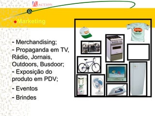 Marketing




- Merchandising;
- Propaganda em TV,
Rádio, Jornais,
Outdoors, Busdoor;
- Exposição do
produto em PDV;
- Eventos
- Brindes
 