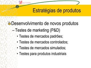 Estratégias de produtos

Desenvolvimento de novos produtos
– Testes de marketing (P&D)
  • Testes de mercados padrões;
  • Testes de mercados controlados;
  • Testes de mercados simulados;
  • Testes para produtos industriais
 