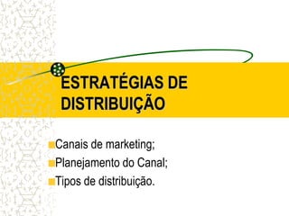 ESTRATÉGIAS DE
 DISTRIBUIÇÃO

Canais de marketing;
Planejamento do Canal;
Tipos de distribuição.
 