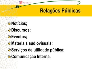 Relações Públicas

Notícias;
Discursos;
Eventos;
Materiais audiovisuais;
Serviços de utilidade pública;
Comunicação Interna.
 