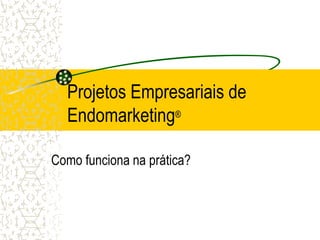 Projetos Empresariais de
  Endomarketing®

Como funciona na prática?
 
