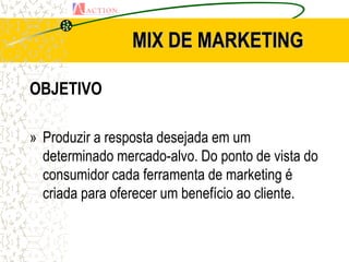 MIX DE MARKETING

OBJETIVO

» Produzir a resposta desejada em um
  determinado mercado-alvo. Do ponto de vista do
  consumidor cada ferramenta de marketing é
  criada para oferecer um benefício ao cliente.
 