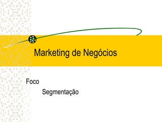 Marketing de Negócios

Foco
       Segmentação
 
