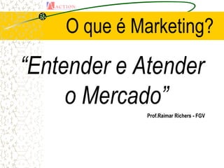 O que é Marketing?
“Entender e Atender
     o Mercado”
             Prof.Raimar Richers - FGV
 