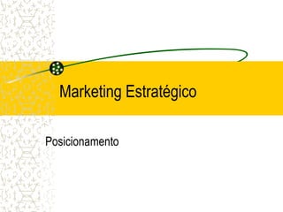 Marketing Estratégico

Posicionamento
 