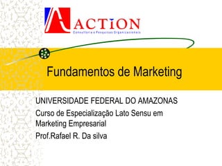 Fundamentos de Marketing

UNIVERSIDADE FEDERAL DO AMAZONAS
Curso de Especialização Lato Sensu em
Marketing Empresarial
Prof.Rafael R. Da silva
 