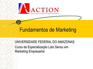 Fundamentos de Marketing

UNIVERSIDADE FEDERAL DO AMAZONAS
Curso de Especialização Lato Sensu em
Marketing Empresarial
 