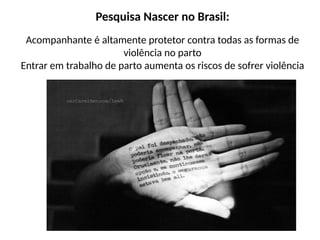 Pesquisa Nascer no Brasil:
Acompanhante é altamente protetor contra todas as formas de
violência no parto
Entrar em trabalho de parto aumenta os riscos de sofrer violência
 