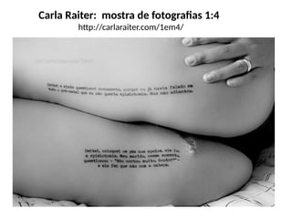 Carla Raiter: mostra de fotografias 1:4
http://carlaraiter.com/1em4/
 
