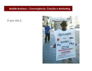 Mobile Business – Convergência, Criação e Marketing




O que não é.
 