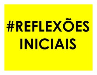 #REFLEXÕES
  INICIAIS
 